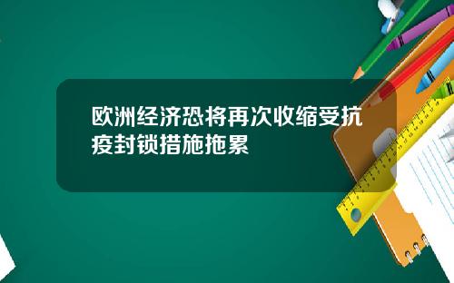 欧洲经济恐将再次收缩受抗疫封锁措施拖累