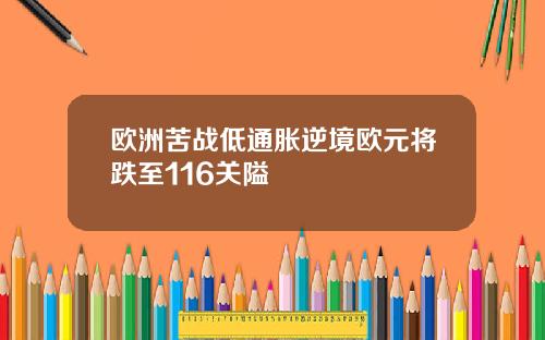 欧洲苦战低通胀逆境欧元将跌至116关隘