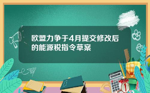 欧盟力争于4月提交修改后的能源税指令草案