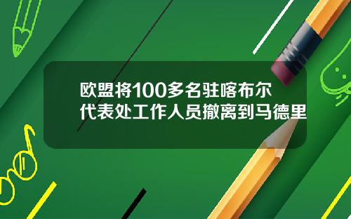 欧盟将100多名驻喀布尔代表处工作人员撤离到马德里