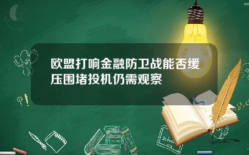 欧盟打响金融防卫战能否缓压围堵投机仍需观察