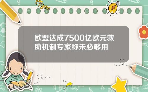 欧盟达成7500亿欧元救助机制专家称未必够用