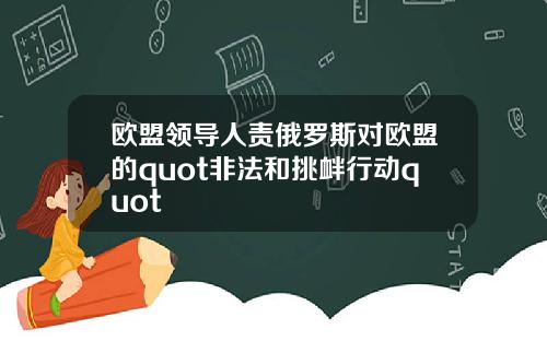 欧盟领导人责俄罗斯对欧盟的quot非法和挑衅行动quot