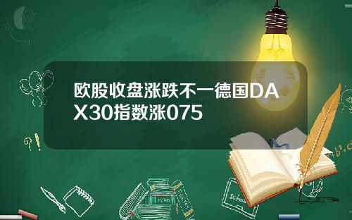 欧股收盘涨跌不一德国DAX30指数涨075