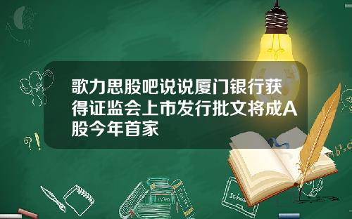 歌力思股吧说说厦门银行获得证监会上市发行批文将成A股今年首家