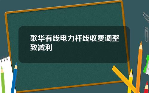 歌华有线电力杆线收费调整致减利