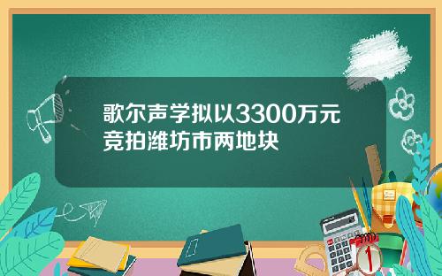 歌尔声学拟以3300万元竞拍潍坊市两地块