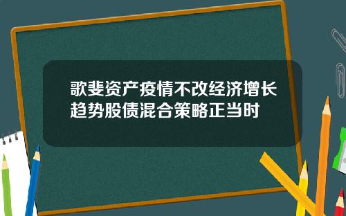 歌斐资产疫情不改经济增长趋势股债混合策略正当时