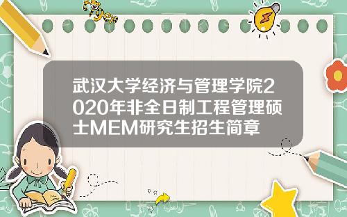 武汉大学经济与管理学院2020年非全日制工程管理硕士MEM研究生招生简章