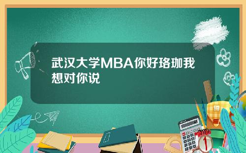 武汉大学MBA你好珞珈我想对你说