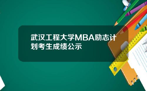 武汉工程大学MBA励志计划考生成绩公示