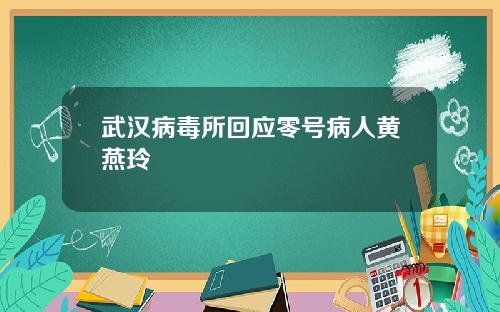 武汉病毒所回应零号病人黄燕玲