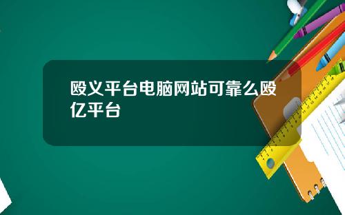 殴义平台电脑网站可靠么殴亿平台