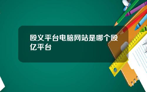 殴义平台电脑网站是哪个殴亿平台