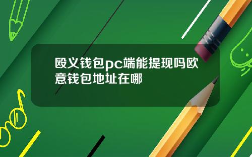 殴义钱包pc端能提现吗欧意钱包地址在哪