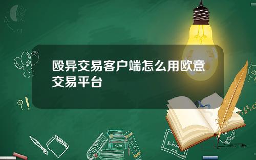 殴异交易客户端怎么用欧意交易平台