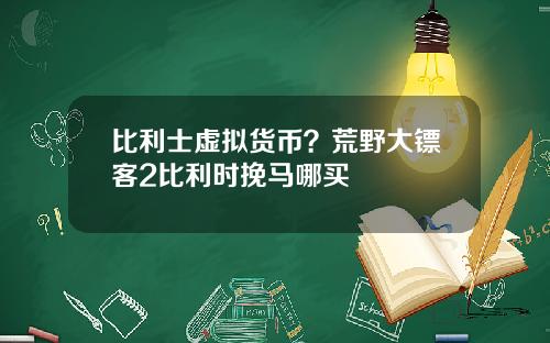 比利士虚拟货币？荒野大镖客2比利时挽马哪买