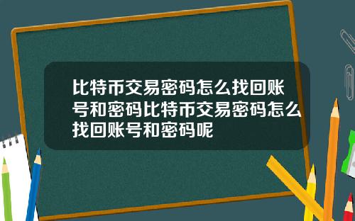 比特币交易密码怎么找回账号和密码比特币交易密码怎么找回账号和密码呢