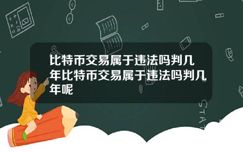 比特币交易属于违法吗判几年比特币交易属于违法吗判几年呢