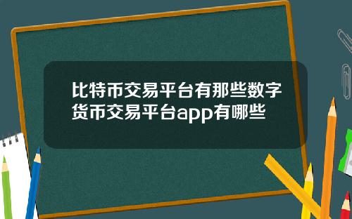 比特币交易平台有那些数字货币交易平台app有哪些