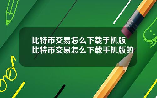 比特币交易怎么下载手机版比特币交易怎么下载手机版的