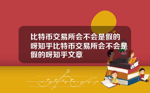 比特币交易所会不会是假的呀知乎比特币交易所会不会是假的呀知乎文章