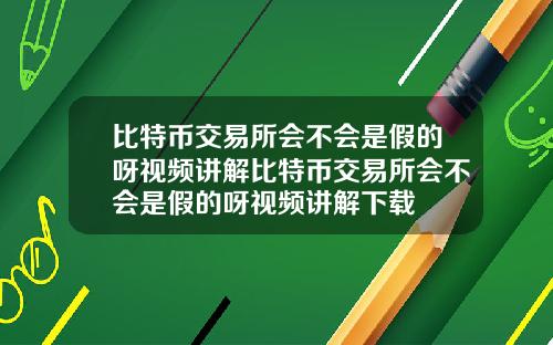 比特币交易所会不会是假的呀视频讲解比特币交易所会不会是假的呀视频讲解下载