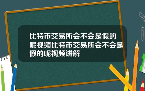 比特币交易所会不会是假的呢视频比特币交易所会不会是假的呢视频讲解