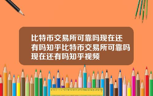 比特币交易所可靠吗现在还有吗知乎比特币交易所可靠吗现在还有吗知乎视频