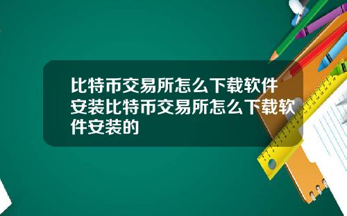 比特币交易所怎么下载软件安装比特币交易所怎么下载软件安装的