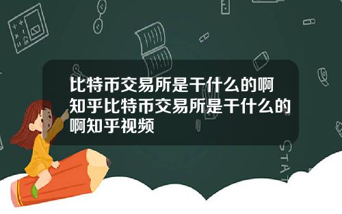 比特币交易所是干什么的啊知乎比特币交易所是干什么的啊知乎视频