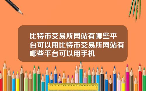 比特币交易所网站有哪些平台可以用比特币交易所网站有哪些平台可以用手机