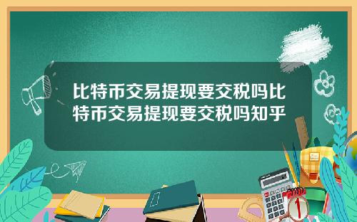 比特币交易提现要交税吗比特币交易提现要交税吗知乎