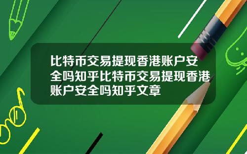 比特币交易提现香港账户安全吗知乎比特币交易提现香港账户安全吗知乎文章