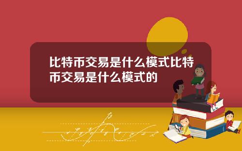 比特币交易是什么模式比特币交易是什么模式的