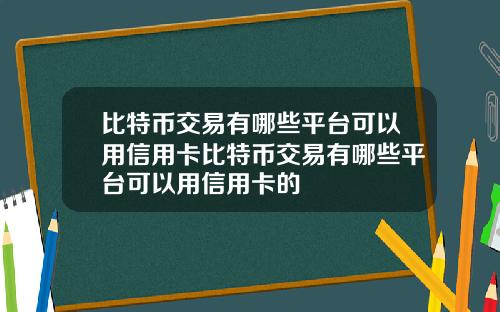 比特币交易有哪些平台可以用信用卡比特币交易有哪些平台可以用信用卡的