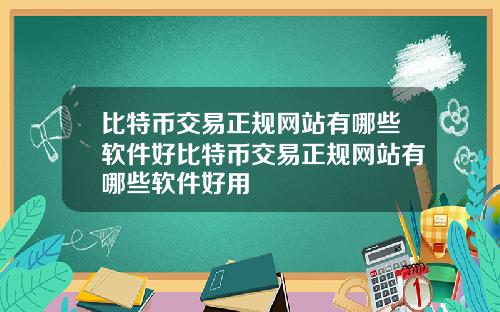 比特币交易正规网站有哪些软件好比特币交易正规网站有哪些软件好用