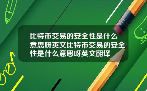 比特币交易的安全性是什么意思呀英文比特币交易的安全性是什么意思呀英文翻译