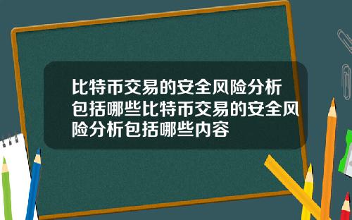 比特币交易的安全风险分析包括哪些比特币交易的安全风险分析包括哪些内容