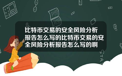 比特币交易的安全风险分析报告怎么写的比特币交易的安全风险分析报告怎么写的啊