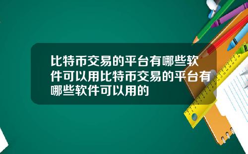 比特币交易的平台有哪些软件可以用比特币交易的平台有哪些软件可以用的