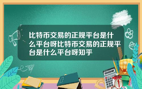 比特币交易的正规平台是什么平台呀比特币交易的正规平台是什么平台呀知乎