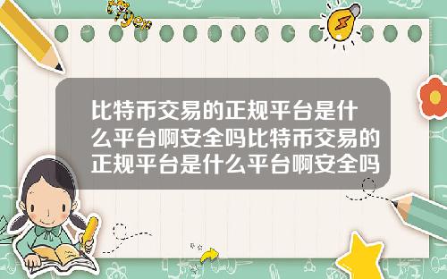 比特币交易的正规平台是什么平台啊安全吗比特币交易的正规平台是什么平台啊安全吗知乎