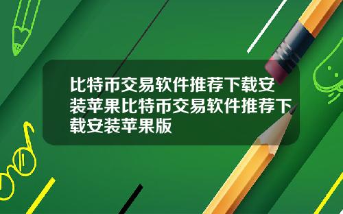 比特币交易软件推荐下载安装苹果比特币交易软件推荐下载安装苹果版