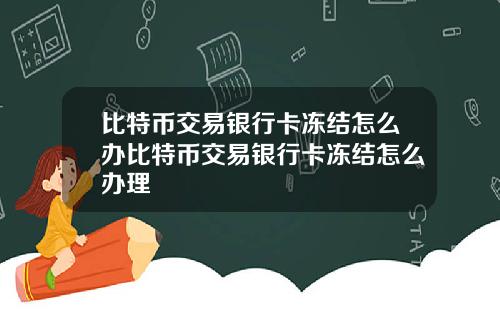 比特币交易银行卡冻结怎么办比特币交易银行卡冻结怎么办理