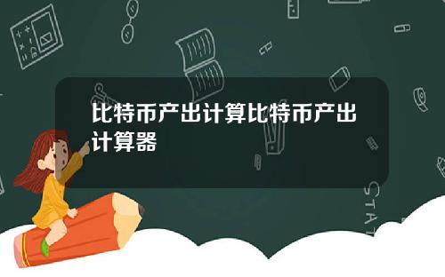 比特币产出计算比特币产出计算器