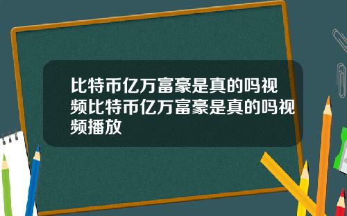 比特币亿万富豪是真的吗视频比特币亿万富豪是真的吗视频播放