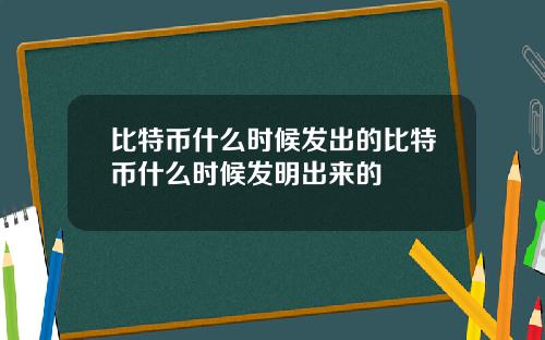 比特币什么时候发出的比特币什么时候发明出来的