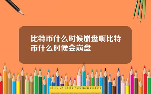 比特币什么时候崩盘啊比特币什么时候会崩盘