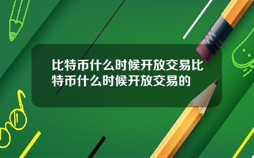 比特币什么时候开放交易比特币什么时候开放交易的